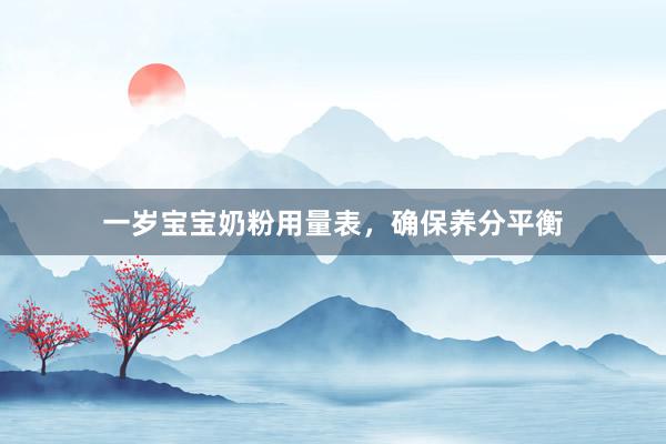 一岁宝宝奶粉用量表，确保养分平衡