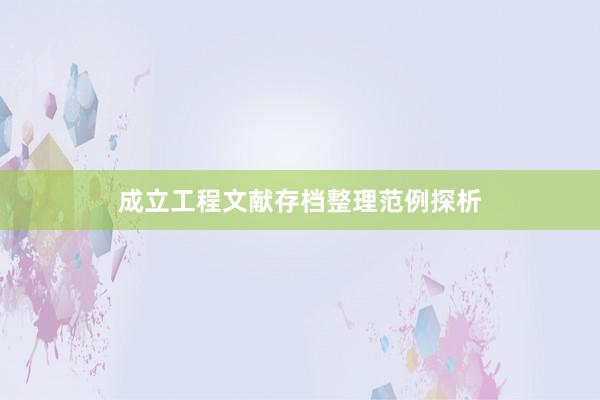 成立工程文献存档整理范例探析